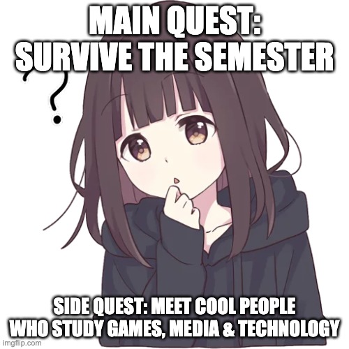anime-style illustration of a girl with the text "main quest: survive the semester. side quest: meet cool people who study games, media, and technology"